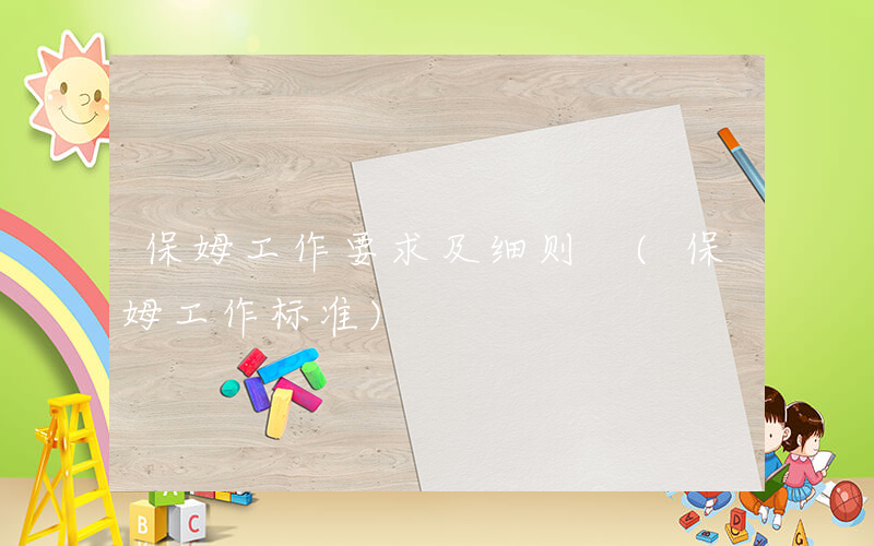 保姆工作要求及细则 (保姆工作标准)